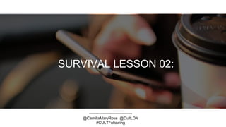 SURVIVAL LESSON 02:
@CamillaMaryRose @CultLDN
#CULTFollowing
 