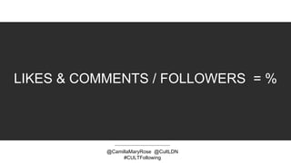 LIKES & COMMENTS / FOLLOWERS = %
@CamillaMaryRose @CultLDN
#CULTFollowing
 