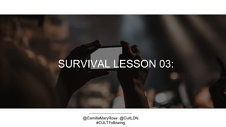 SURVIVAL LESSON 03:
@CamillaMaryRose @CultLDN
#CULTFollowing
 