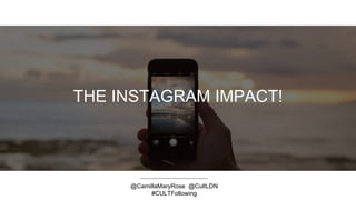 THE INSTAGRAM IMPACT!
@CamillaMaryRose @CultLDN
#CULTFollowing
 
