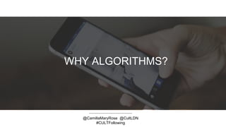 WHY ALGORITHMS?
@CamillaMaryRose @CultLDN
#CULTFollowing
 