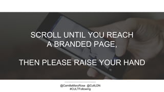 SCROLL UNTIL YOU REACH
A BRANDED PAGE,
THEN PLEASE RAISE YOUR HAND
@CamillaMaryRose @CultLDN
#CULTFollowing
 