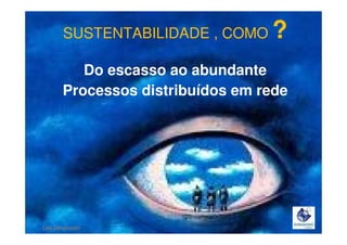 SUSTENTABILIDADE , COMO

?

Do escasso ao abundante
Processos distribuídos em rede

Lala Deheinzelin

 