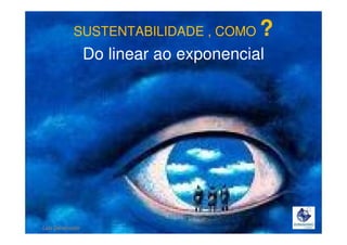 SUSTENTABILIDADE , COMO

?

Do linear ao exponencial

Lala Deheinzelin

 