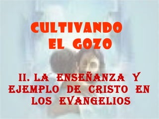CULTIVANDO  EL  GOZO II. LA  ENSEÑANZA  Y EJEMPLO  DE  CRISTO  EN  LOS  EVANGELIOS 