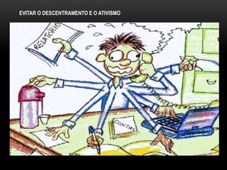 EVITAR O DESCENTRAMENTO E O ATIVISMO
 