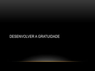 DESENVOLVER A GRATUIDADE
 