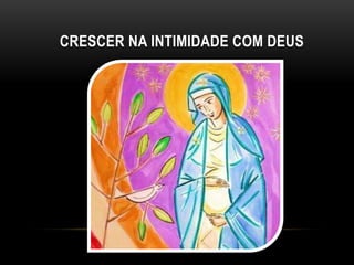 CRESCER NA INTIMIDADE COM DEUS
 