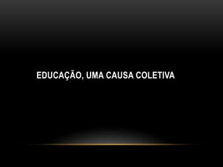 EDUCAÇÃO, UMA CAUSA COLETIVA
 