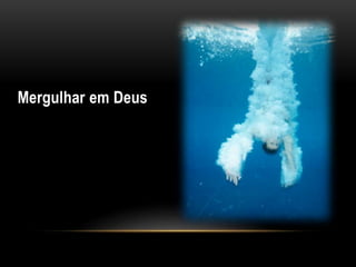 Mergulhar em Deus
 