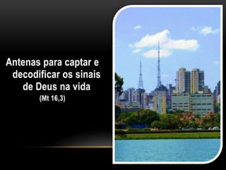 Antenas para captar e
decodificar os sinais
de Deus na vida
(Mt 16,3)
 