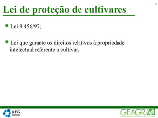 Lei 9.456/97;
Lei que garante os direitos relativos à propriedade
intelectual referente a cultivar.
Lei de proteção de cultivares
3
 