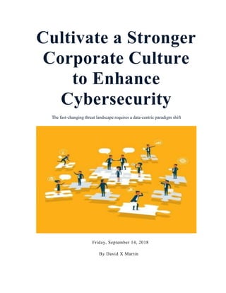 Cultivate a Stronger
Corporate Culture
to Enhance
Cybersecurity
The fast-changing threat landscape requires a data-centric paradigm shift
FridFriday, September 14, 2018
By David X Martin X Martin
 