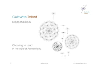 Cultivate 
Talent 
Cultivate Talent 
Leadership Deck 
Choosing to Lead 
in the Age of Authenticity 
© Cultivate 1 16 April, 2014 Talent 2014 
 