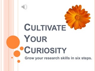 Cultivate Your Curiosity Grow your research skills in six steps. 