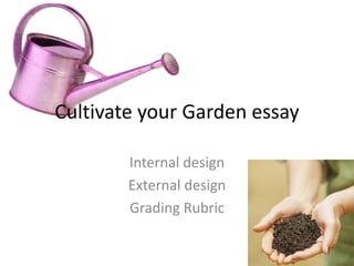Cultivate your Garden essay
Internal design
External design
Grading Rubric
 