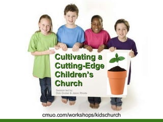 Cultivating a Cutting-Edge Children’s  Church Session led by: Dick Gruber & Jason Rhode cmuo.com/workshops/kidschurch 