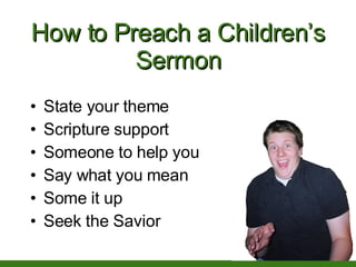 How to Preach a Children’s Sermon <ul><li>State your theme </li></ul><ul><li>Scripture support </li></ul><ul><li>Someone t...