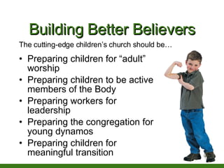 Building Better Believers <ul><li>Preparing children for “adult” worship </li></ul><ul><li>Preparing children to be active...