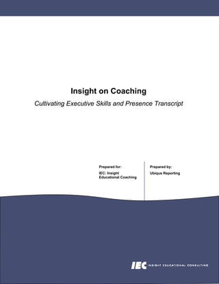 Insight on Coaching
Cultivating Executive Skills and Presence Transcript




                      Prepared for:          Prepared by:
                      IEC: Insight           Ubiqus Reporting
                      Educational Coaching
 