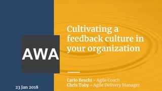 Cultivating a
feedback culture in
your organization
23 Jan 2018
Carlo Beschi - Agile Coach
Chris Toby - Agile Delivery Manager
 