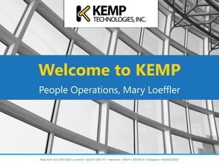Welcome to KEMP
People Operations, Mary Loeffler
New York: 631-345-5292 • Limerick: +353-61-260-101 • Hannover: +49-511-367393-0 • Singapore: +65-62222429
 