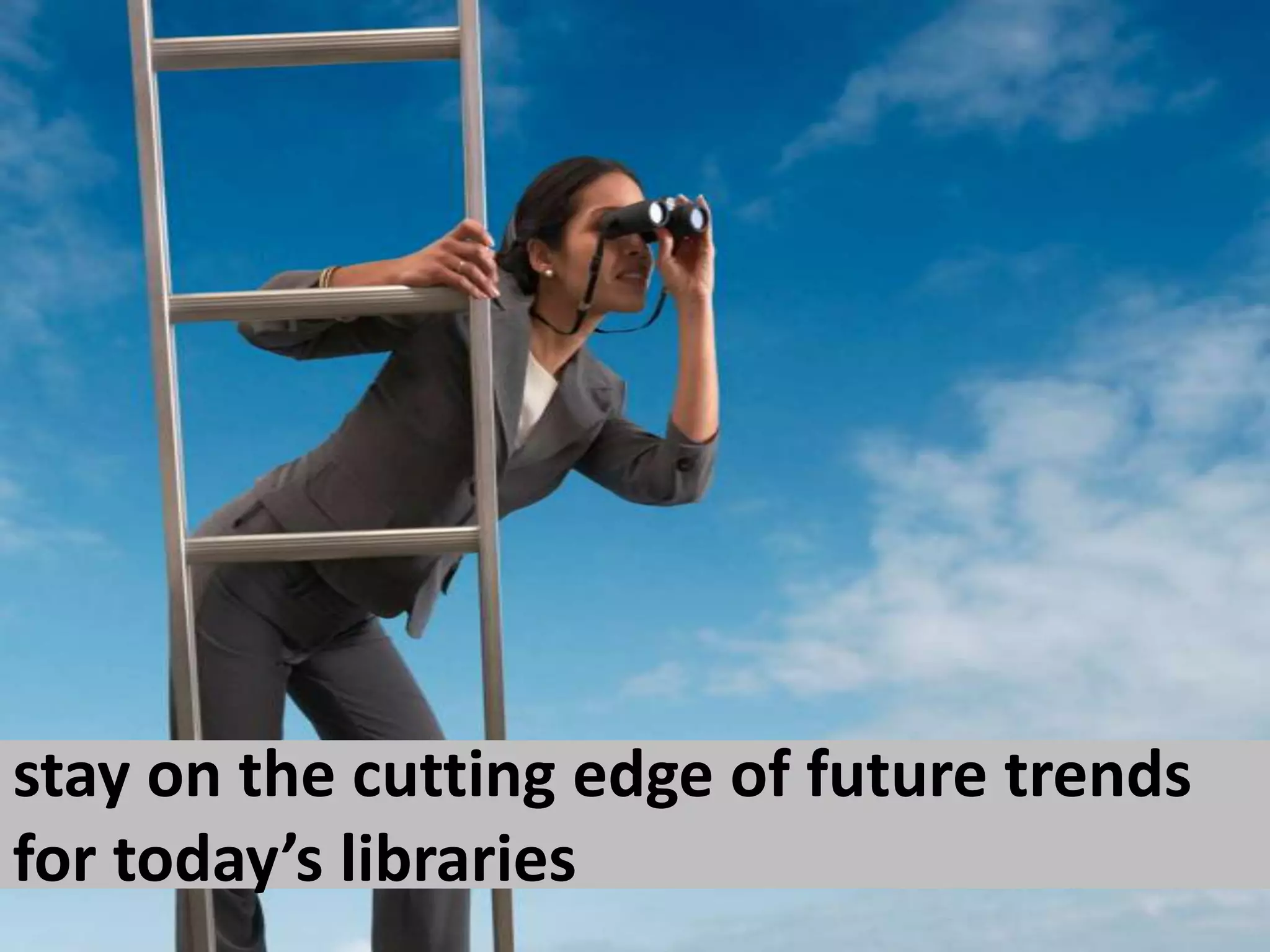 stay on the cutting edge of future trends for today’s libraries