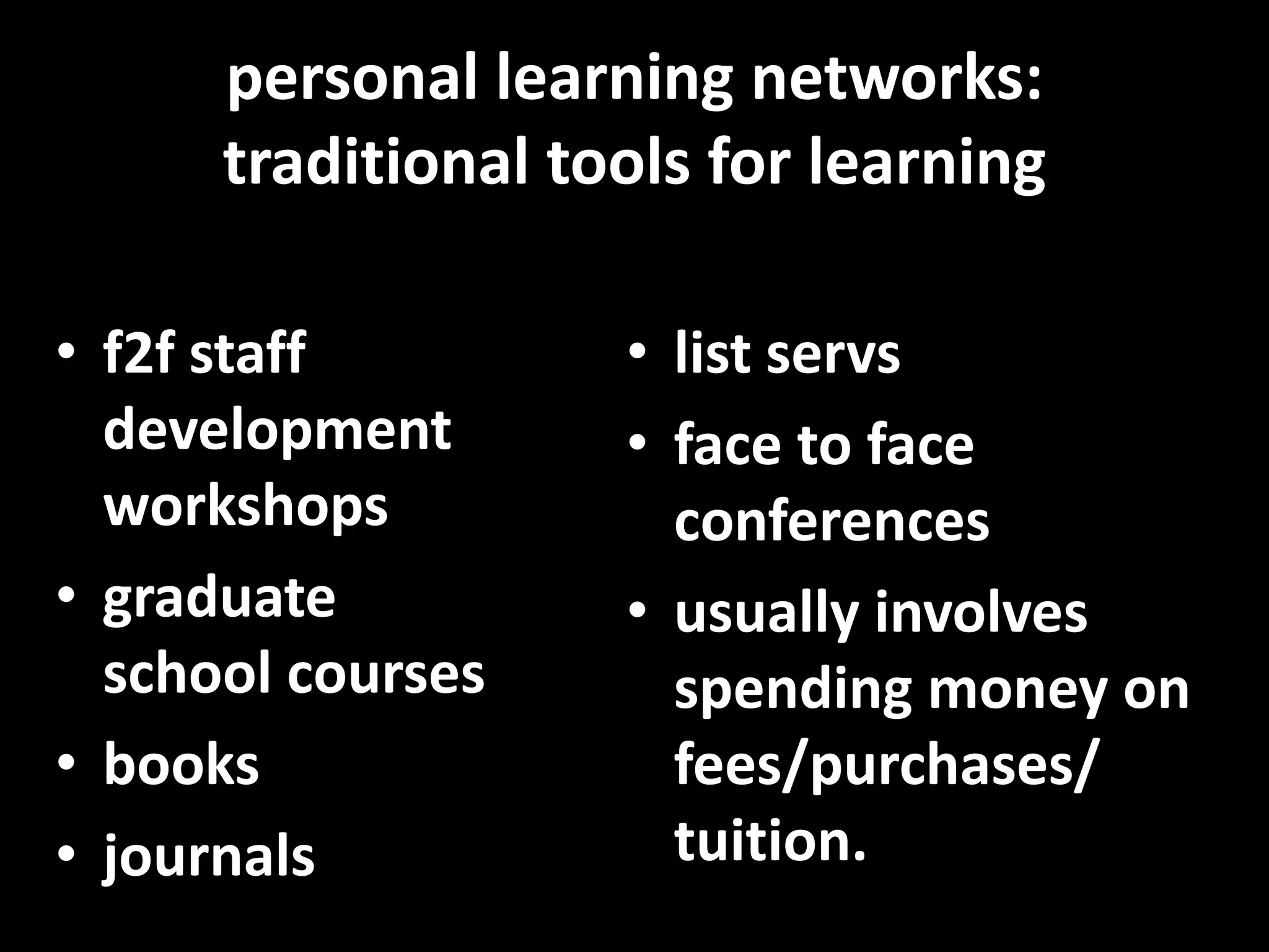 personal learning networks:  traditional tools for learningf2f staff development workshopsgraduate school coursesbooksjournalslist servsface to face conferencesusually involves spending money on fees/purchases/tuition.