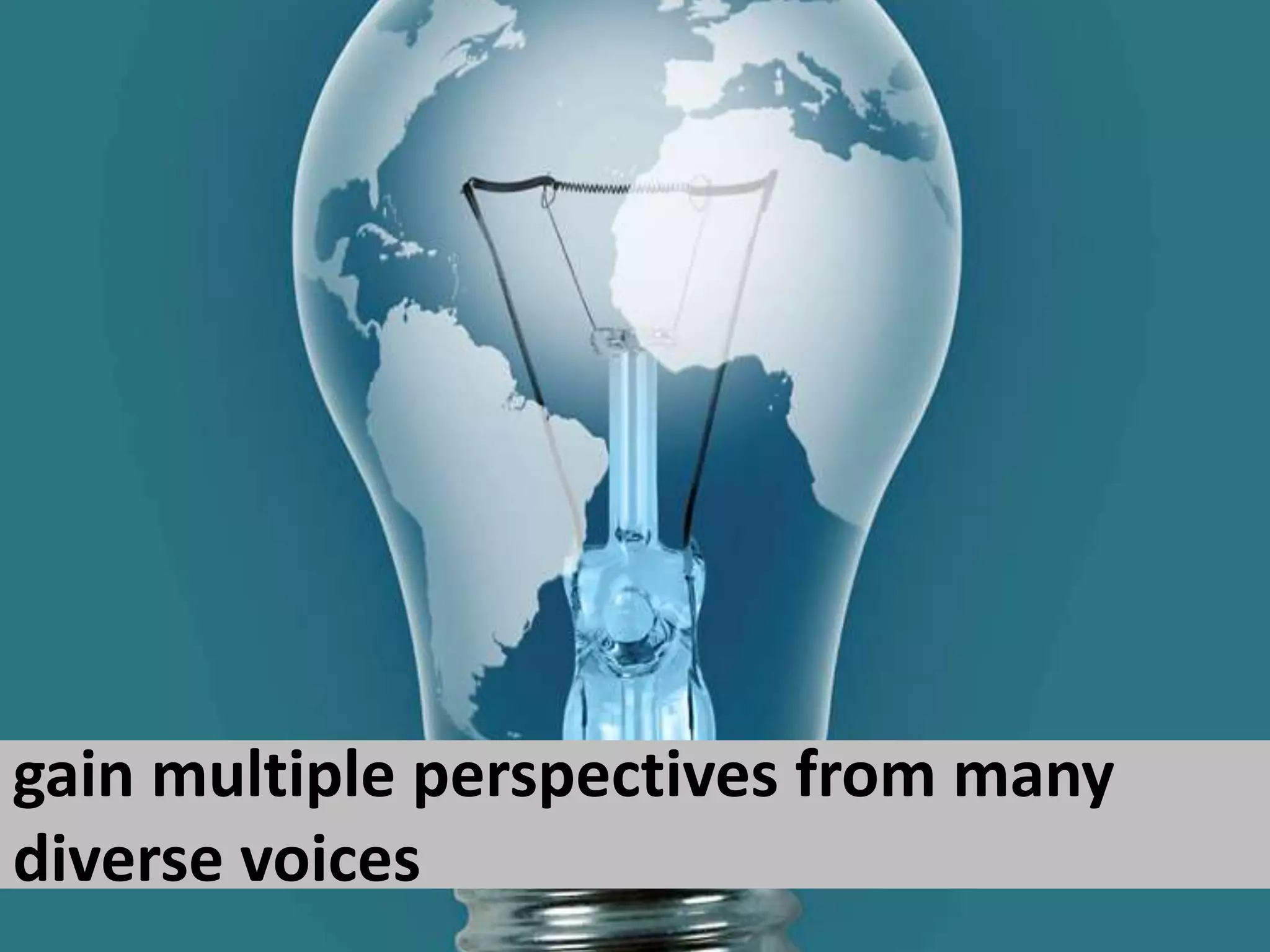 gain multiple perspectives from many diverse voices