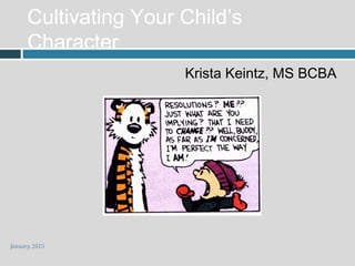 January 2015
Cultivating Your Child’s
Character
Krista Keintz, MS BCBA
 