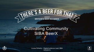 Cultivating Community
SIBA BeerX
Louise Doherty – Digital Audience Lead, BBA
3/23/2015
 