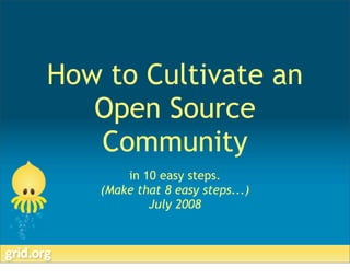 How to Cultivate an
   Open Source
   Community
       in 10 easy steps.
   (Make that 8 easy steps...)
           July 2008
 