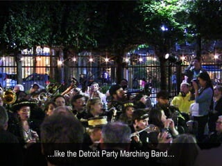 …like the Detroit Party Marching Band…
 