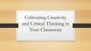 Cultivating Creativity
and Critical Thinking in
Your Classroom
 