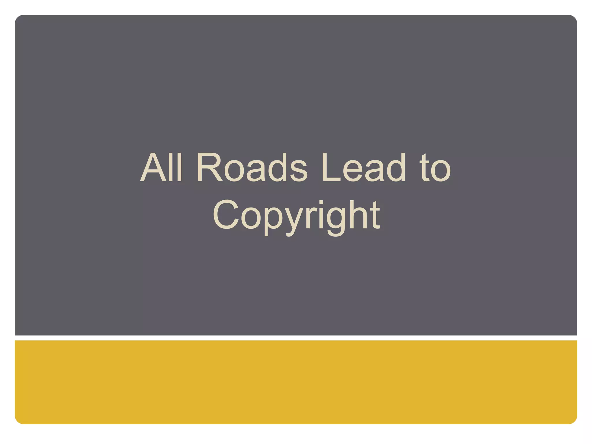 All Roads Lead to
Copyright
 