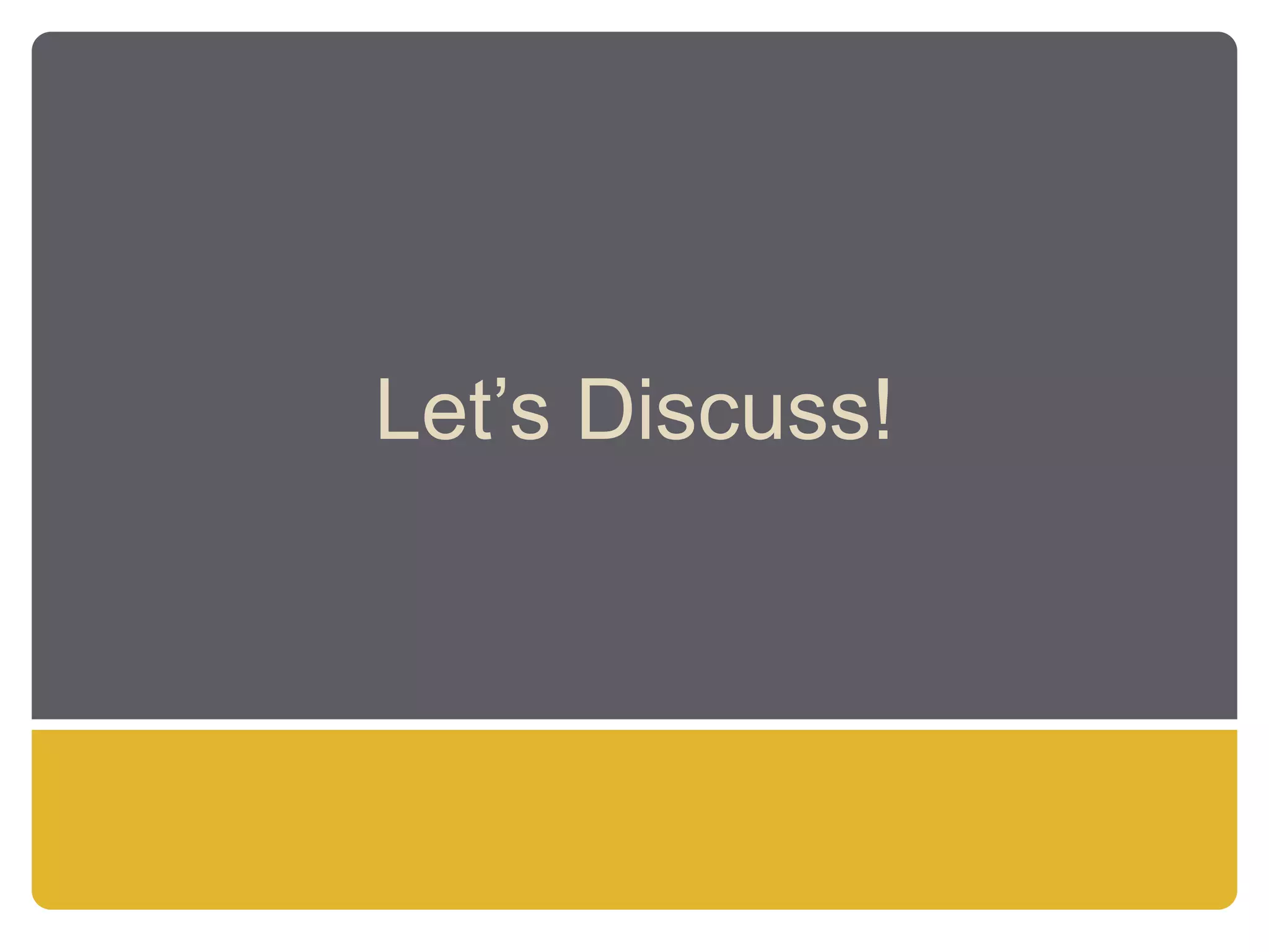 Let’s Discuss!
 