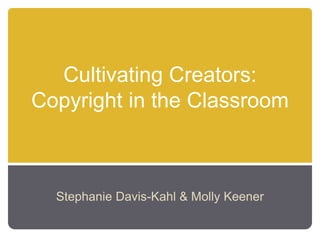 Cultivating Creators:
Copyright in the Classroom
Stephanie Davis-Kahl & Molly Keener
 