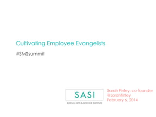 Cultivating Employee Evangelists
#SMSsummit

Sarah Finley, co-founder
@sarahfinley
February 6, 2014

 