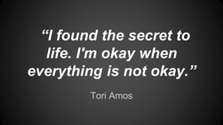 Tori Amos
“I found the secret to
life. I'm okay when
everything is not okay.”
 