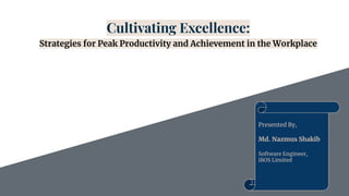 Cultivating Excellence:
Strategies for Peak Productivity and Achievement in the Workplace
Presented By,
Md. Nazmus Shakib
Software Engineer,
iBOS Limited
 
