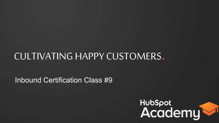 CULTIVATING
HAPPY CUSTOMERS.
Inbound Certiﬁcation Class #11
 