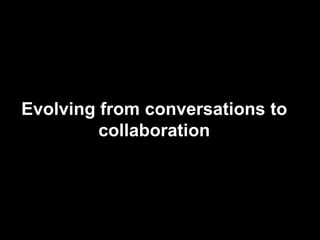 Evolving from What is a
               conversations to
        ?
         collaboration




                         www.semantix.co.uk
 