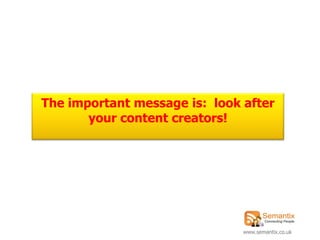 The important message is: look after
       your content creators!




                               www.semantix.co.uk
 