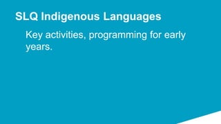 Key activities, programming for early
years.
SLQ Indigenous Languages
 