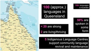 Welcome to C&K V1.015 © This document is the property of C&KPage 4
100 (approx.)
languages in
Queensland
700+ languages
in Australia
50% are
spoken in
some
form
< 20 are strong
2 are living/thriving
5 Indigenous Language Centres
support community language
revival and maintenance
 