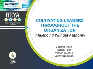 Shanna Travis
Nicole Toler
Vernon Wallace
Veronica Nelson
CULTIVATING LEADERS
THROUGHOUT THE
ORGANIZATION
Influencing Without Authority
 