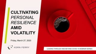 LEADING THROUGH AND BEYOND COVID-19 WEBINAR SERIES
CULTIVATING
PERSONAL
RESILIENCE
AMID
VOLATILITY
Friday, March 27, 2020
 