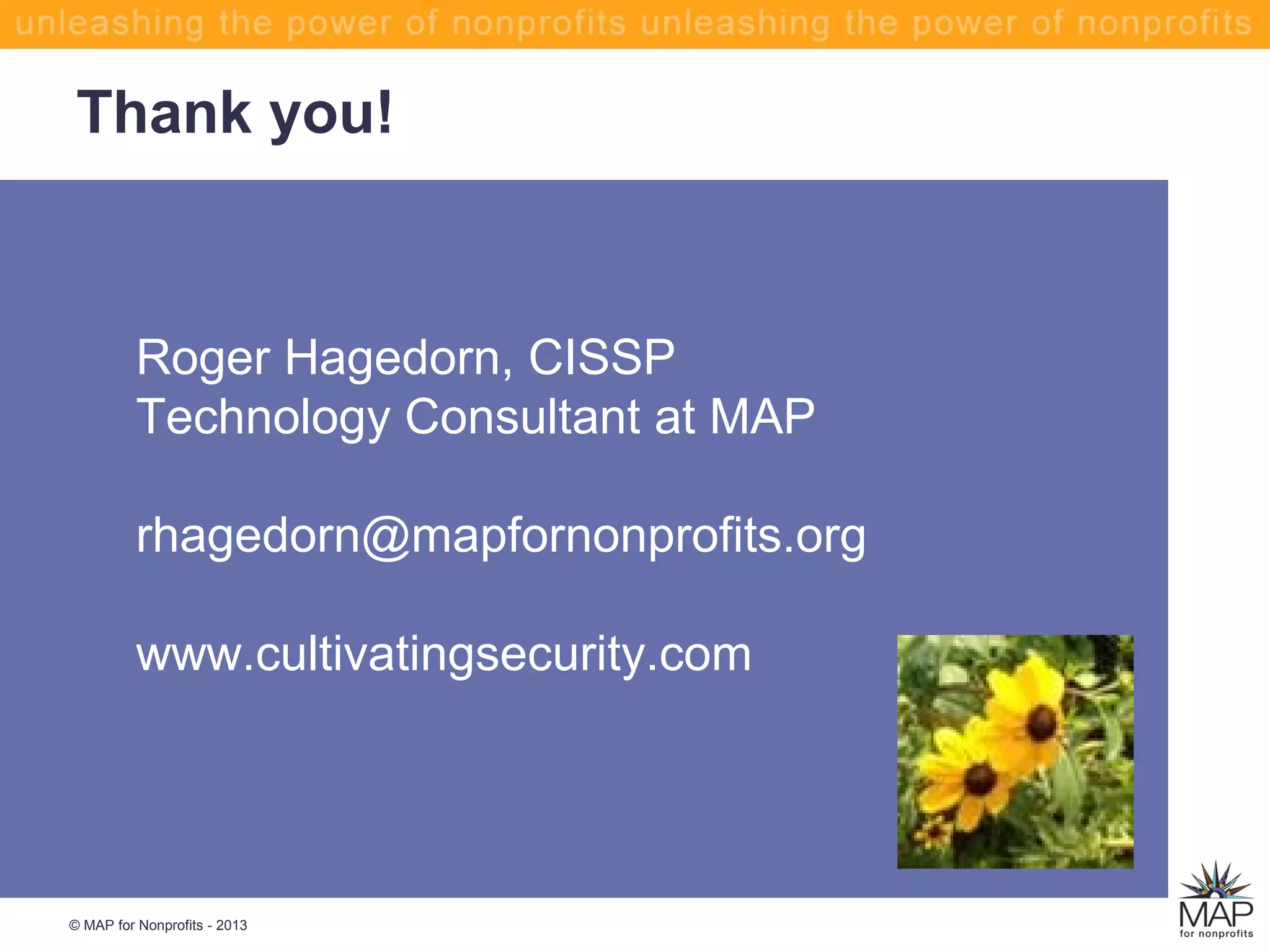 Thank you!
© MAP for Nonprofits - 2013
Roger Hagedorn, CISSP
Technology Consultant at MAP
rhagedorn@mapfornonprofits.org
www.cultivatingsecurity.com
 