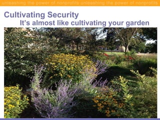 Cultivating Security
It’s almost like cultivating your garden
© MAP for Nonprofits - 2013
 