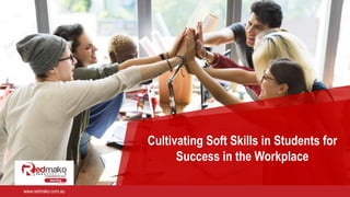 Cultivating Soft Skills in Students for
Success in the Workplace
a
www.redmako.com.au
 